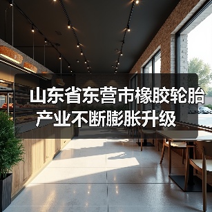 山东省东营市橡胶轮胎产业不断膨胀升级(图2) 山东省东营市橡胶轮胎产业不断膨胀升级(图2)