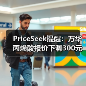 PriceSeek提醒:万华丙烯酸报价下调300元 来源:互联网 2025-11-06(图2) PriceSeek提醒:万华丙烯酸报价下调300元 来源:互联网 2025-11-06(图2)
