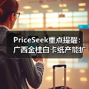 PriceSeek重点提醒:广西金桂白卡纸产能扩至300万吨 来源:互联网 2025-11-06(图2) PriceSeek重点提醒:广西金桂白卡纸产能扩至300万吨 来源:互联网 2025-11-06(图2)