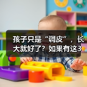 孩子只是“调皮”,长大就好了?如果有这3个表现建议及时就医 来源:互联网 2025-08-22(图4) 孩子只是“调皮”,长大就好了?如果有这3个表现建议及时就医 来源:互联网 2025-08-22(图4)