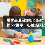 夏季高温易增加心脏负担 xx提示：心脏瓣膜修复要趁早