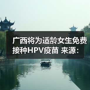 广西将为适龄女生免费接种HPV疫苗 来源:互联网 2025-08-20(图2) 广西将为适龄女生免费接种HPV疫苗 来源:互联网 2025-08-20(图2)
