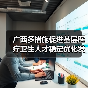 广西多措施促进基层医疗卫生人才稳定优化发展 来源：互联网 2025-08-20（图4）