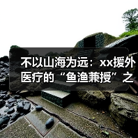 不以山海为远：xx援外医疗的“鱼渔兼授”之道 来源：互联网 2025-08-19（图3）