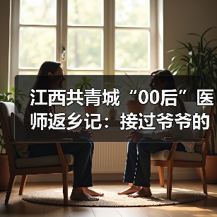 江西共青城“00后”医师返乡记:接过爷爷的听诊器 来源:互联网 2025-08-19(图4) 江西共青城“00后”医师返乡记:接过爷爷的听诊器 来源:互联网 2025-08-19(图4)