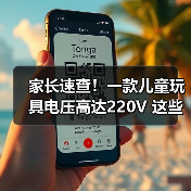 家长速查！一款儿童玩具电压高达220V 这些玩具都暗藏危险 来源：互联网 2025-08-16（图1）
