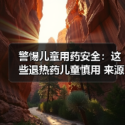警惕儿童用药安全:这些退热药儿童慎用 来源:互联网 2025-08-15(图3) 警惕儿童用药安全:这些退热药儿童慎用 来源:互联网 2025-08-15(图3)