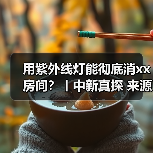 用紫外线灯能彻底消xx房间?丨中新真探 来源:互联网 2025-08-18(图3) 用紫外线灯能彻底消xx房间?丨中新真探 来源:互联网 2025-08-18(图3)