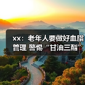 xx:老年人要做好血脂管理 警惕“甘油三酯”隐患 来源:互联网 2025-08-18(图3) xx:老年人要做好血脂管理 警惕“甘油三酯”隐患 来源:互联网 2025-08-18(图3)