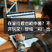在家待着也能中暑?不开玩笑!警惕“闷”出来的病 来源:互联网 2025-08-15(图4) 在家待着也能中暑?不开玩笑!警惕“闷”出来的病 来源:互联网 2025-08-15(图4)