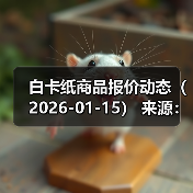 白卡纸商品报价动态（2026-01-15） 来源：互联网 2026-01-18（图3）