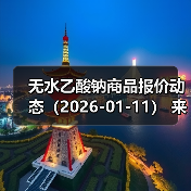 无水乙酸钠商品报价动态（2026-01-11） 来源：互联网 2026-01-17（图4）