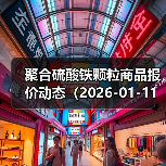聚合硫酸铁颗粒商品报价动态（2026-01-11） 来源：互联网 2026-01-17（图3）