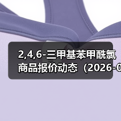 2,4,6-三甲基苯甲酰氯商品报价动态（2026-01-10） 来源：互联网 2026-01-17（图4）