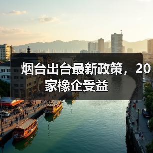 烟台出台最新政策，20家橡企受益