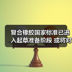 复合橡胶国家标准已进入起草准备阶段 或将对行业产生较大影响（图4）