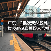 广东：2批次天然胶乳橡胶避孕套抽检不合格（图4）