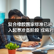 复合橡胶国家标准已进入起草准备阶段 或将对行业产生较大影响（图1）