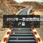 2012年一季度我国轮胎产量(图3) 2012年一季度我国轮胎产量(图3)