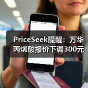 PriceSeek提醒：万华丙烯酸报价下调300元 来源：互联网 2025-11-06（图4）