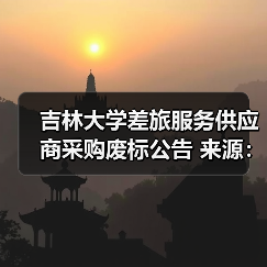 吉林大学差旅服务供应商采购废标公告 来源：互联网 2025-11-06（图2）