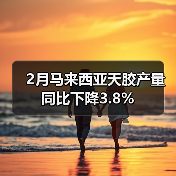 2月马来西亚天胶产量同比下降3.8%