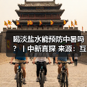 喝淡盐水能预防中暑吗？丨中新真探 来源：互联网 2025-08-14（图1）