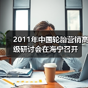 2011年中国轮胎营销高级研讨会在海宁召开