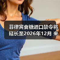 菲律宾食糖进口禁令将延长至2026年12月 来源：互联网 2025-12-22（图1）