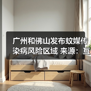 广州和佛山发布蚊媒传染病风险区域 来源：互联网 2025-08-13（图2）