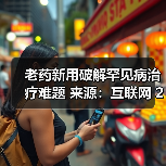老药新用破解罕见病治疗难题 来源:互联网 2025-08-13(图2) 老药新用破解罕见病治疗难题 来源:互联网 2025-08-13(图2)