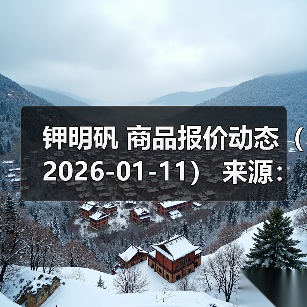钾明矾 商品报价动态(2026-01-11) 来源:互联网 2026-01-17(图2) 钾明矾 商品报价动态(2026-01-11) 来源:互联网 2026-01-17(图2)