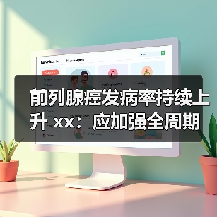 前列腺癌发病率持续上升 xx:应加强全周期管理 来源:互联网 2025-08-13(图4) 前列腺癌发病率持续上升 xx:应加强全周期管理 来源:互联网 2025-08-13(图4)
