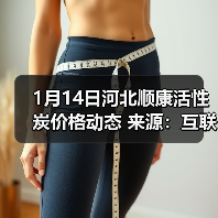 1月14日河北顺康活性炭价格动态 来源:互联网 2026-01-17(图4) 1月14日河北顺康活性炭价格动态 来源:互联网 2026-01-17(图4)