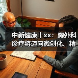 中新健康丨xx：胸外科诊疗将迈向微创化、精准化和智能化 来源：互联网 2025-08-12（图4）