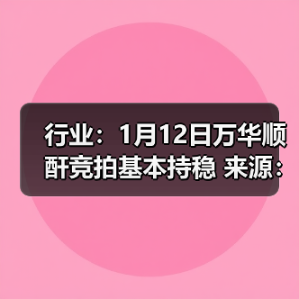 行业：1月12日万华顺酐竞拍基本持稳 来源：互联网 2026-01-17（图2）