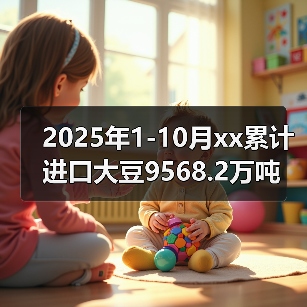 2025年1-10月xx累计进口大豆9568.2万吨 来源:互联网 2025-11-07(图3) 2025年1-10月xx累计进口大豆9568.2万吨 来源:互联网 2025-11-07(图3)