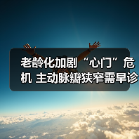 老龄化加剧“心门”危机 主动脉瓣狭窄需早诊早治