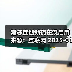 渐冻症创新药在汉启用 来源：互联网 2025-08-11（图2）