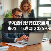 渐冻症创新药在汉启用 来源：互联网 2025-08-11（图4）
