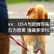 xx：OSA与肥胖等疾病互为因果 强调多学科治疗