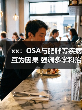 xx：OSA与肥胖等疾病互为因果 强调多学科治疗 来源：互联网 2025-08-11（图2）