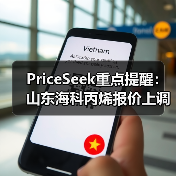 PriceSeek重点提醒：山东海科丙烯报价上调100元 来源：互联网 2026-01-17（图3）