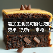 超加工食品可能让减肥效果“打折” 来源:互联网 2025-08-07(图3) 超加工食品可能让减肥效果“打折” 来源:互联网 2025-08-07(图3)