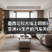 墨西哥拟大幅上调部分亚洲xx生产的汽车关税 来源：互联网 2025-10-11（图2）