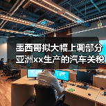 墨西哥拟大幅上调部分亚洲xx生产的汽车关税 来源：互联网 2025-10-11（图1）