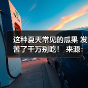 这种夏天常见的瓜果 发苦了千万别吃！