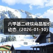 六甲基二硅烷商品报价动态（2026-01-10） 来源：互联网 2026-01-17（图4）
