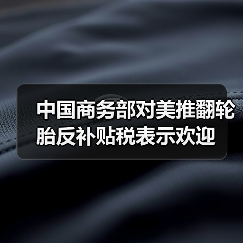 中国商务部对美推翻轮胎反补贴税表示欢迎