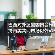巴西对外贸易委员会维持南美共同市场以外xx天胶10.8%关税 来源：互联网 2025-09-01（图4）